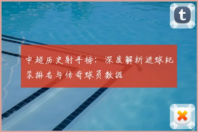 中超历史射手榜：深度解析进球纪录排名与传奇球员数据