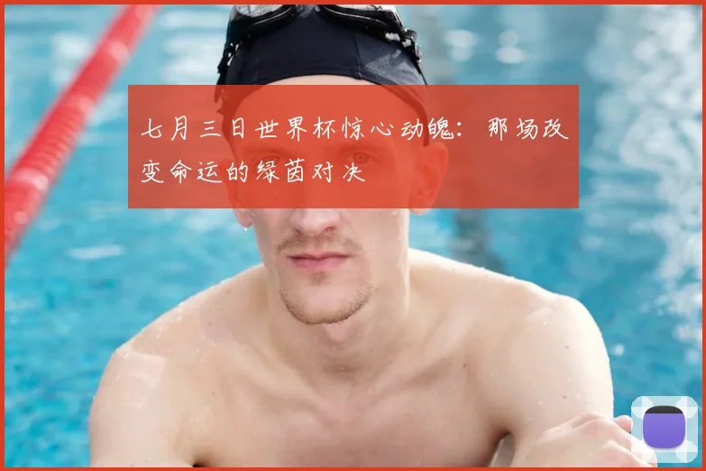七月三日世界杯惊心动魄：那场改变命运的绿茵对决
