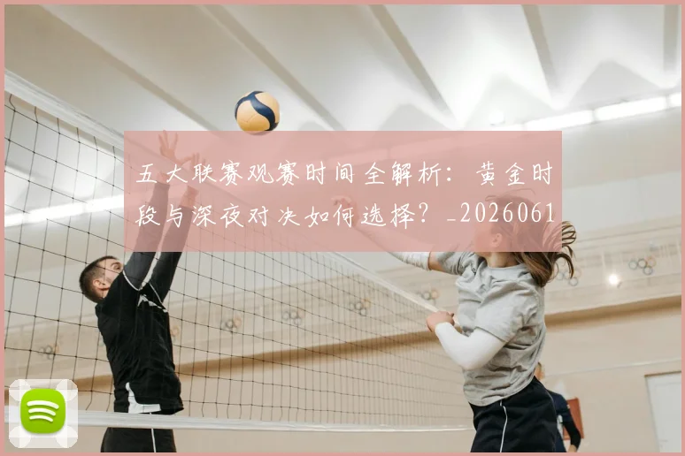 五大联赛观赛时间全解析：黄金时段与深夜对决如何选择？_20260611141811