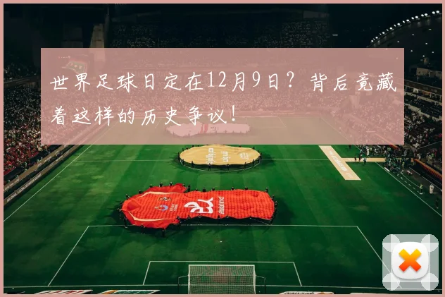 世界足球日定在12月9日？背后竟藏着这样的历史争议！