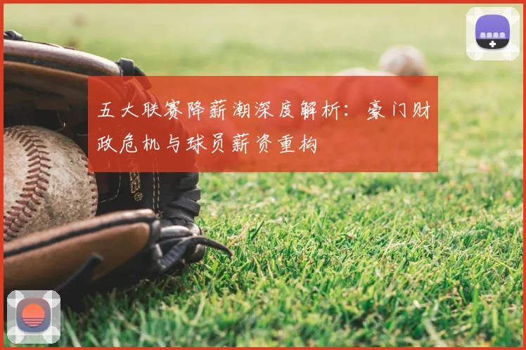 五大联赛降薪潮深度解析：豪门财政危机与球员薪资重构
