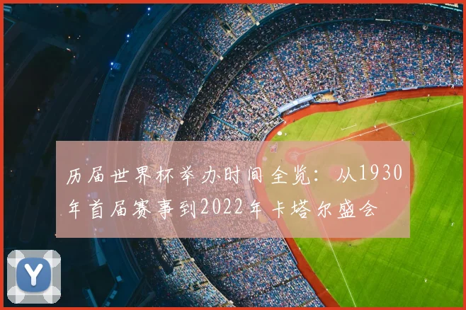 历届世界杯举办时间全览：从1930年首届赛事到2022年卡塔尔盛会