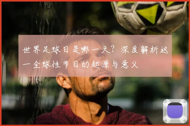 世界足球日是哪一天？深度解析这一全球性节日的起源与意义